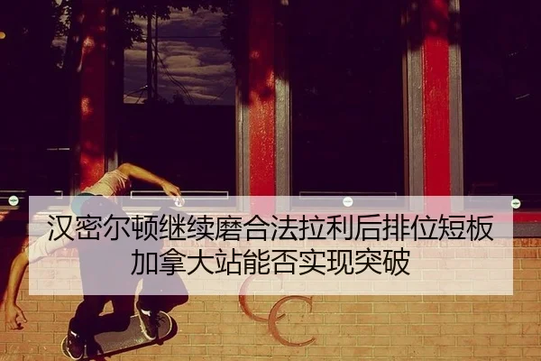 han-mi-er-dun-ji-xu-mo-he-fa-la-li-hou-pai-wei-duan-ban-jia-na-da-zhan-neng-fou-shi-xian-tu-po-2-903.jpg