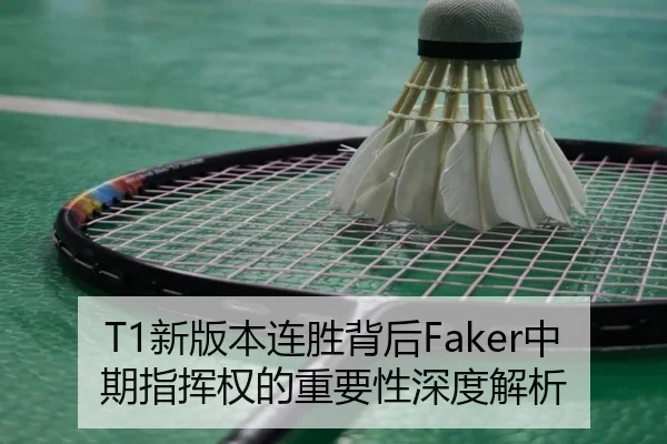 T1新版本连胜背后Faker中期指挥权的重要性深度解析